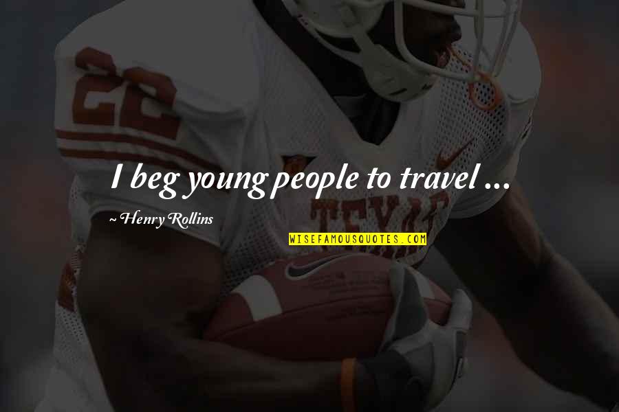 Stitchman Towers Quotes By Henry Rollins: I beg young people to travel ... Stitchman Towers Quotes By Henry Rollins: I beg young people to travel ...