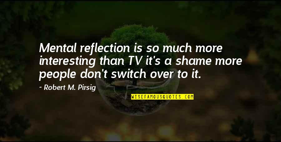 Stiteler Terrace Quotes By Robert M. Pirsig: Mental reflection is so much more interesting than