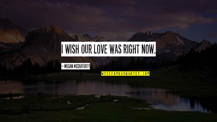 Stith Quotes By Megan McCafferty: I wish our love was right now.