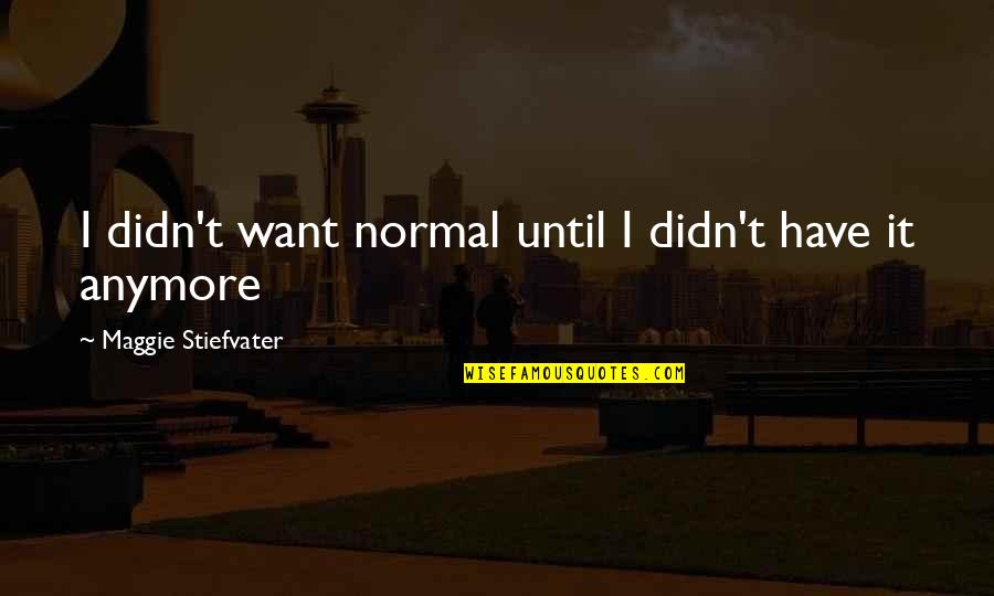 Stivaletto Alluce Quotes By Maggie Stiefvater: I didn't want normal until I didn't have Stivaletto Alluce Quotes By Maggie Stiefvater: I didn't want normal until I didn't have