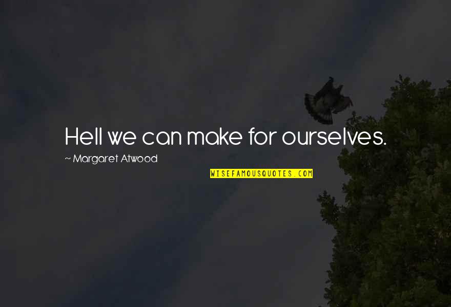 Stivaletto Alluce Quotes By Margaret Atwood: Hell we can make for ourselves. Stivaletto Alluce Quotes By Margaret Atwood: Hell we can make for ourselves.
