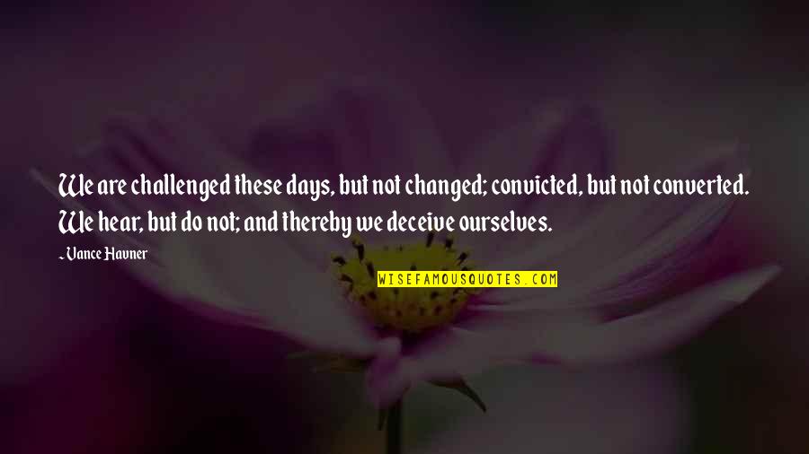 Stivaletto Alluce Quotes By Vance Havner: We are challenged these days, but not changed; Stivaletto Alluce Quotes By Vance Havner: We are challenged these days, but not changed;