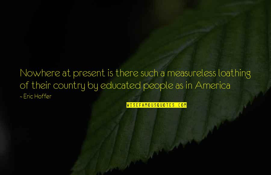 Stizzoli Collection Quotes By Eric Hoffer: Nowhere at present is there such a measureless