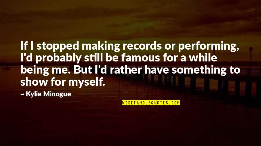 Stj Lne Mesterv Rk Quotes By Kylie Minogue: If I stopped making records or performing, I'd