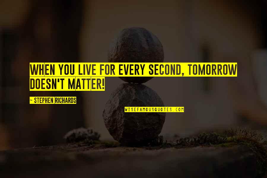 Stjerner I Rundkreds Quotes By Stephen Richards: When you live for every second, tomorrow doesn't Stjerner I Rundkreds Quotes By Stephen Richards: When you live for every second, tomorrow doesn't