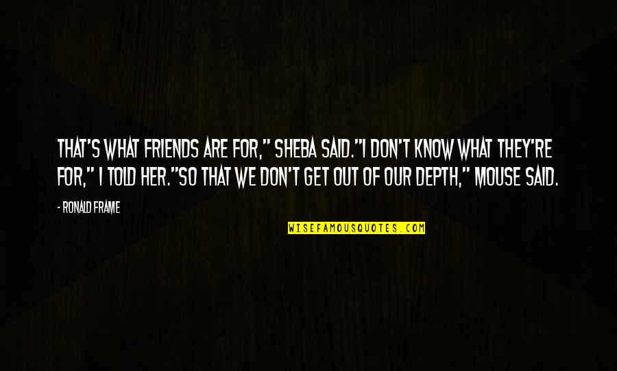 Stjerneskud Recipe Quotes By Ronald Frame: That's what friends are for," Sheba said."I don't Stjerneskud Recipe Quotes By Ronald Frame: That's what friends are for," Sheba said."I don't