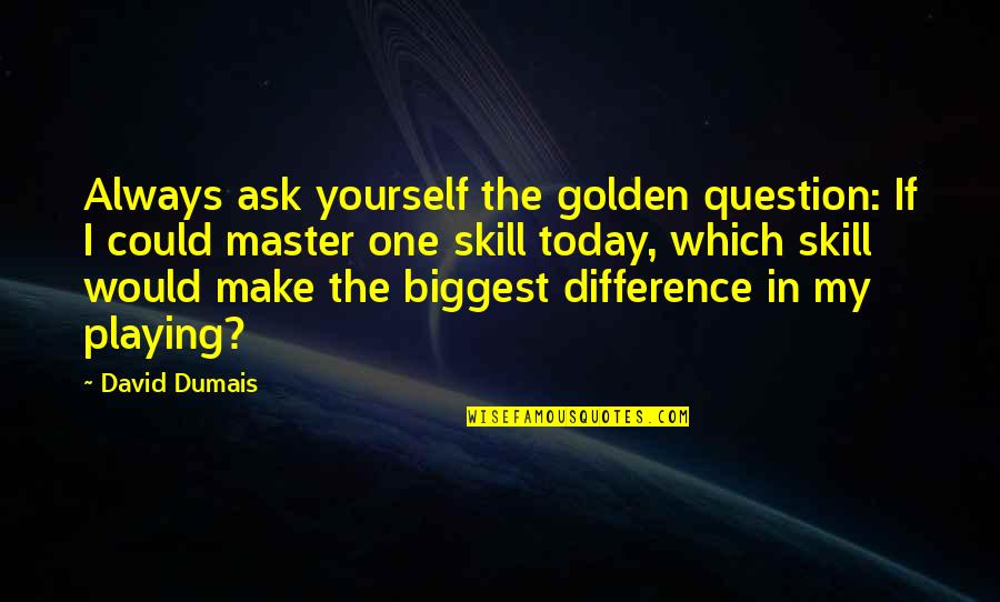 Stld Quote Quotes By David Dumais: Always ask yourself the golden question: If I Stld Quote Quotes By David Dumais: Always ask yourself the golden question: If I