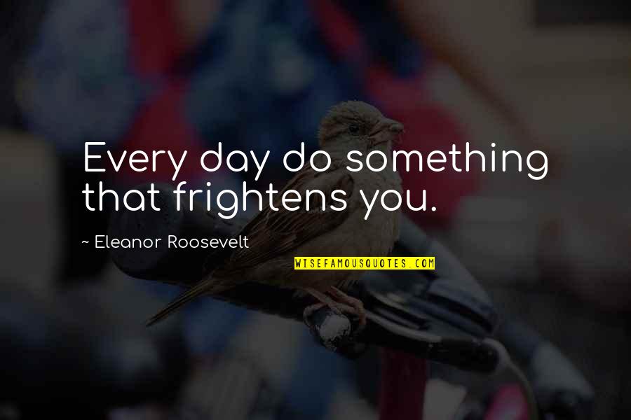 Stnzeed Quotes By Eleanor Roosevelt: Every day do something that frightens you. Stnzeed Quotes By Eleanor Roosevelt: Every day do something that frightens you.