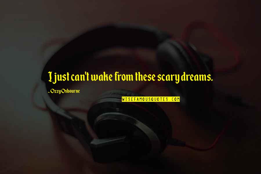 Stobs Bros Quotes By Ozzy Osbourne: I just can't wake from these scary dreams. Stobs Bros Quotes By Ozzy Osbourne: I just can't wake from these scary dreams.