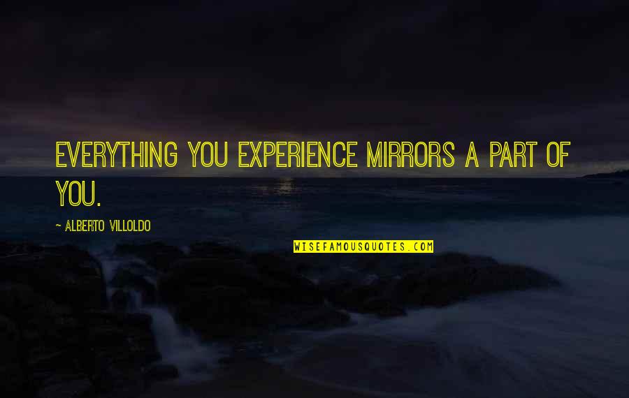 Stobs Castle Quotes By Alberto Villoldo: Everything you experience mirrors a part of you.