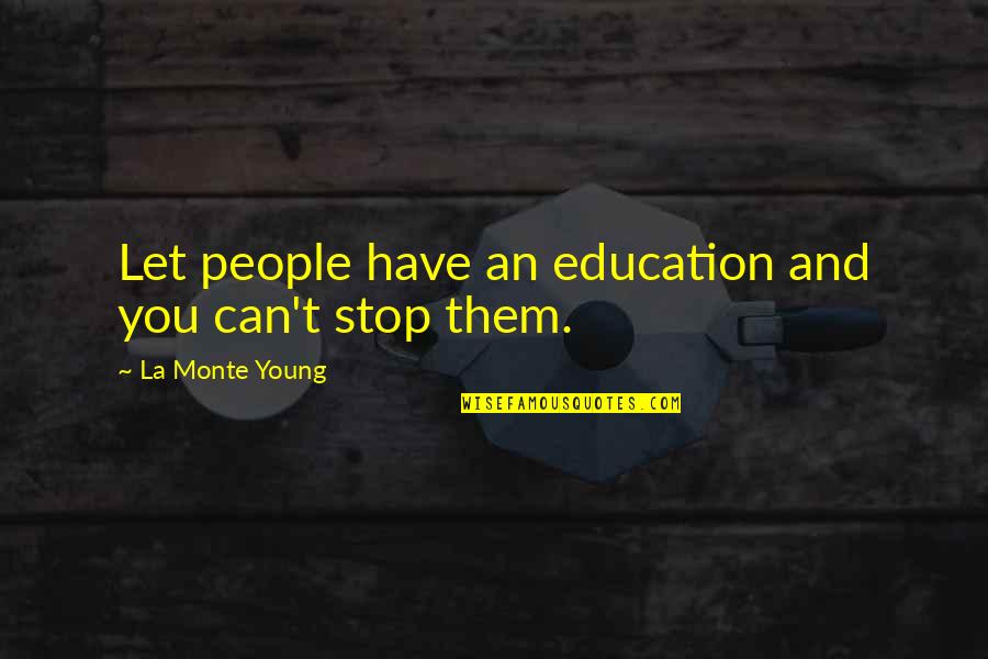 Stock Broking Quotes By La Monte Young: Let people have an education and you can't Stock Broking Quotes By La Monte Young: Let people have an education and you can't
