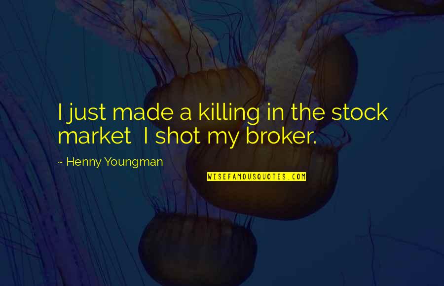 Stock Market Quotes By Henny Youngman: I just made a killing in the stock