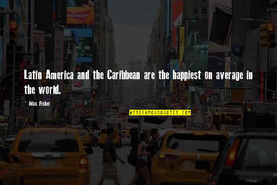 Stockalper Dairy Quotes By Max Fisher: Latin America and the Caribbean are the happiest