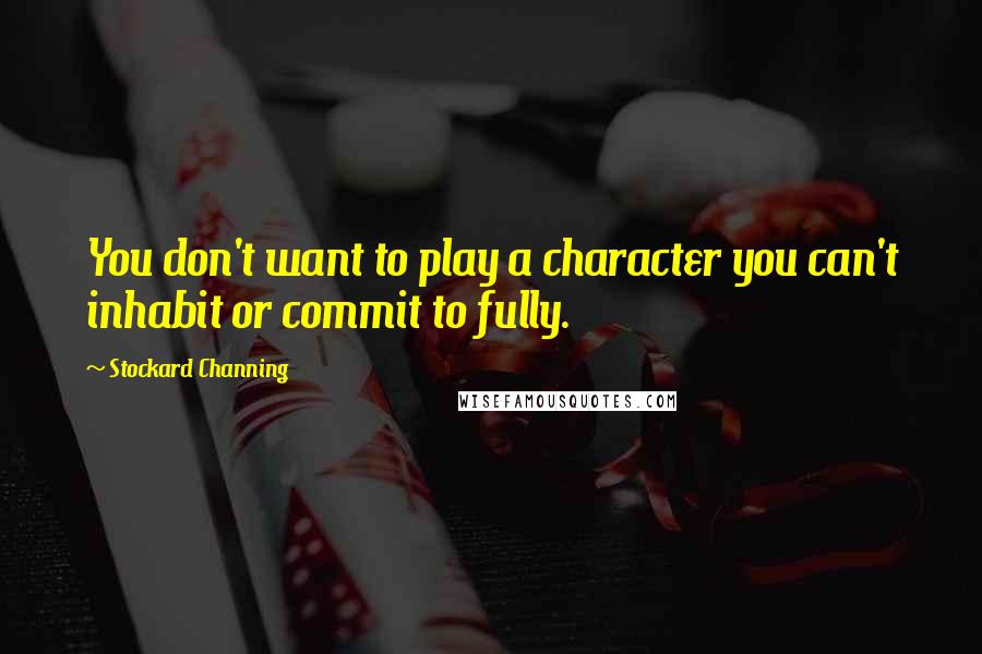 Stockard Channing quotes: You don't want to play a character you can't inhabit or commit to fully.