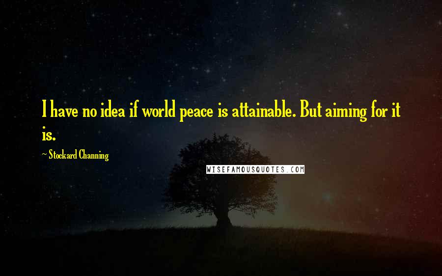 Stockard Channing quotes: I have no idea if world peace is attainable. But aiming for it is.