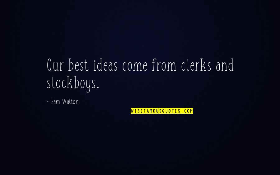 Stockboys Quotes By Sam Walton: Our best ideas come from clerks and stockboys.