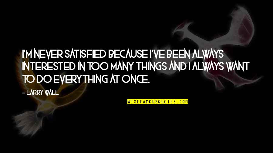 Stockbroker Career Quotes By Larry Wall: I'm never satisfied because I've been always interested