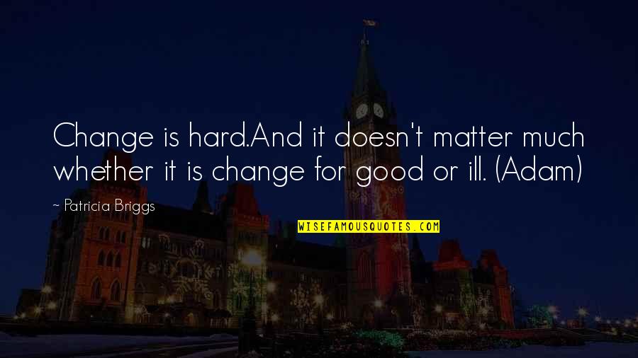 Stockdale Quote Quotes By Patricia Briggs: Change is hard.And it doesn't matter much whether
