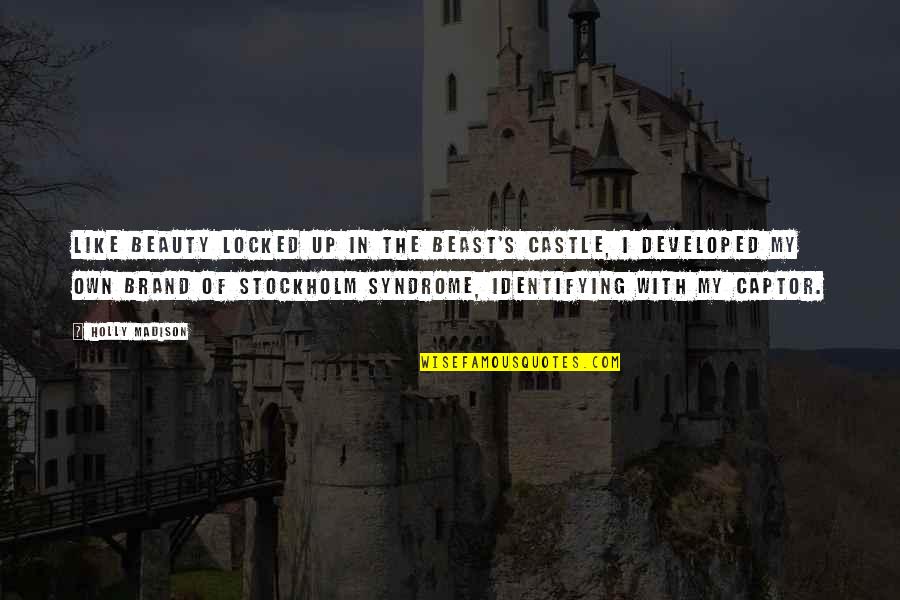 Stockholm's Quotes By Holly Madison: Like Beauty locked up in the Beast's castle, Stockholm's Quotes By Holly Madison: Like Beauty locked up in the Beast's castle,