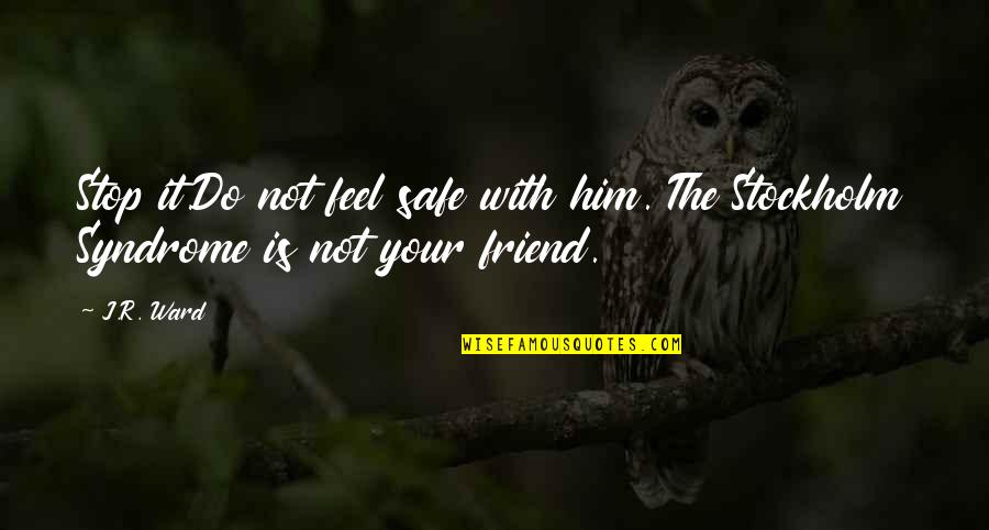 Stockholm's Quotes By J.R. Ward: Stop it.Do not feel safe with him. The