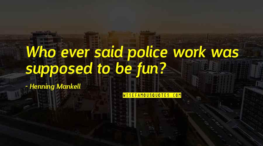 Stockmohr Co Quotes By Henning Mankell: Who ever said police work was supposed to Stockmohr Co Quotes By Henning Mankell: Who ever said police work was supposed to