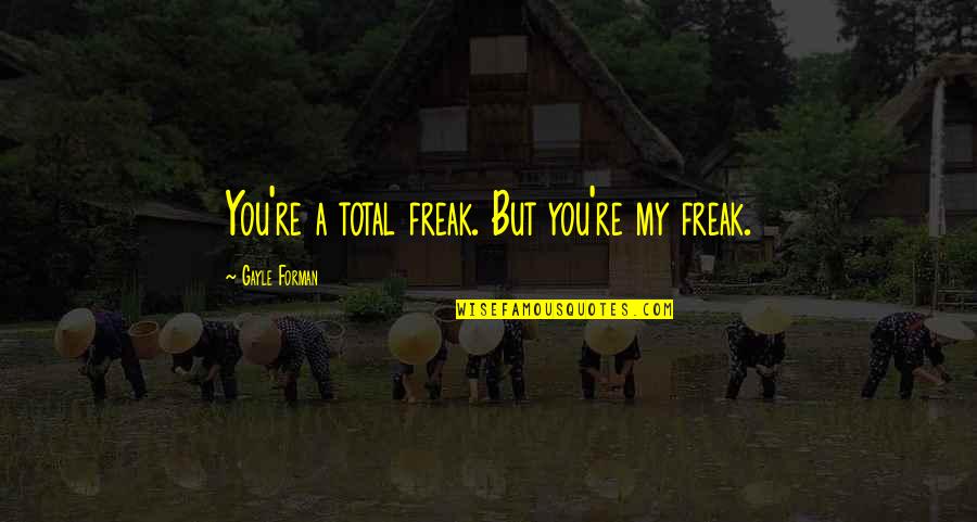 Stockpot Use Quotes By Gayle Forman: You're a total freak. But you're my freak.