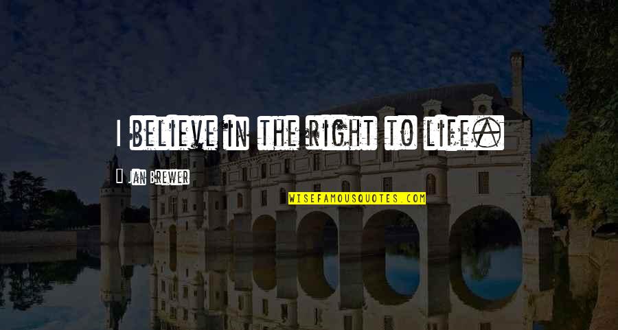 Stocktons Quotes By Jan Brewer: I believe in the right to life.