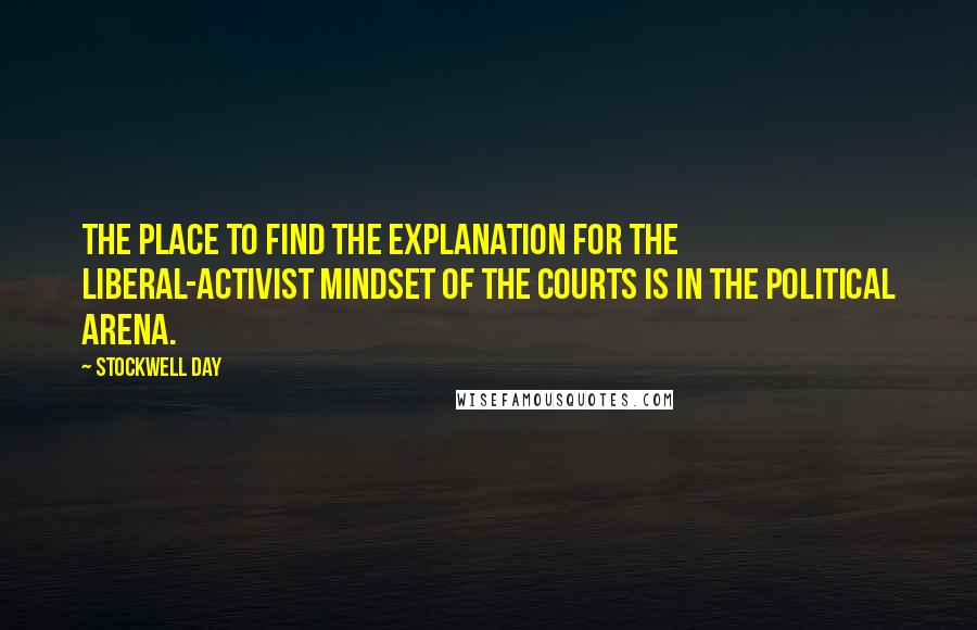 Stockwell Day quotes: The place to find the explanation for the liberal-activist mindset of the courts is in the political arena.