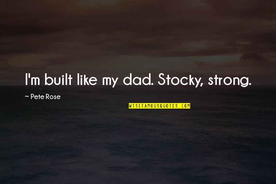 Stocky Quotes By Pete Rose: I'm built like my dad. Stocky, strong.