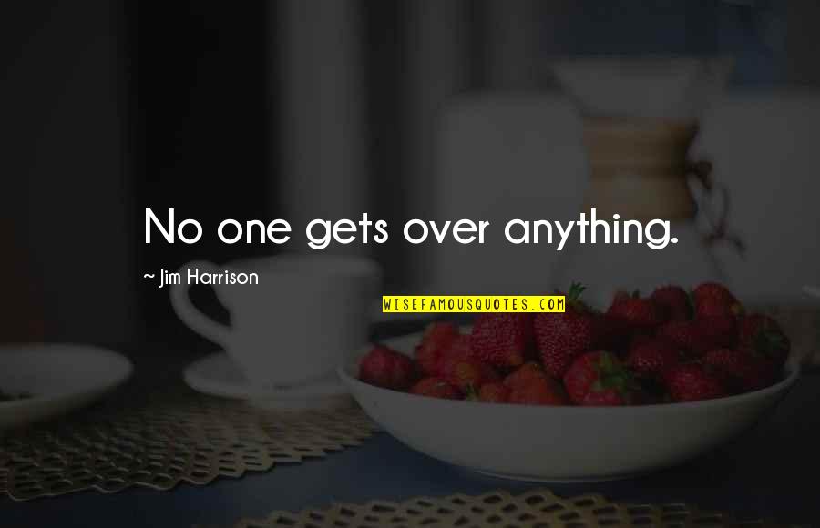 Stodd Quotes By Jim Harrison: No one gets over anything. Stodd Quotes By Jim Harrison: No one gets over anything.