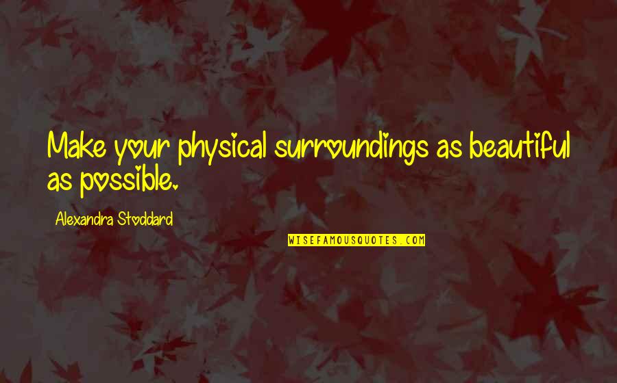 Stoddard Quotes By Alexandra Stoddard: Make your physical surroundings as beautiful as possible.