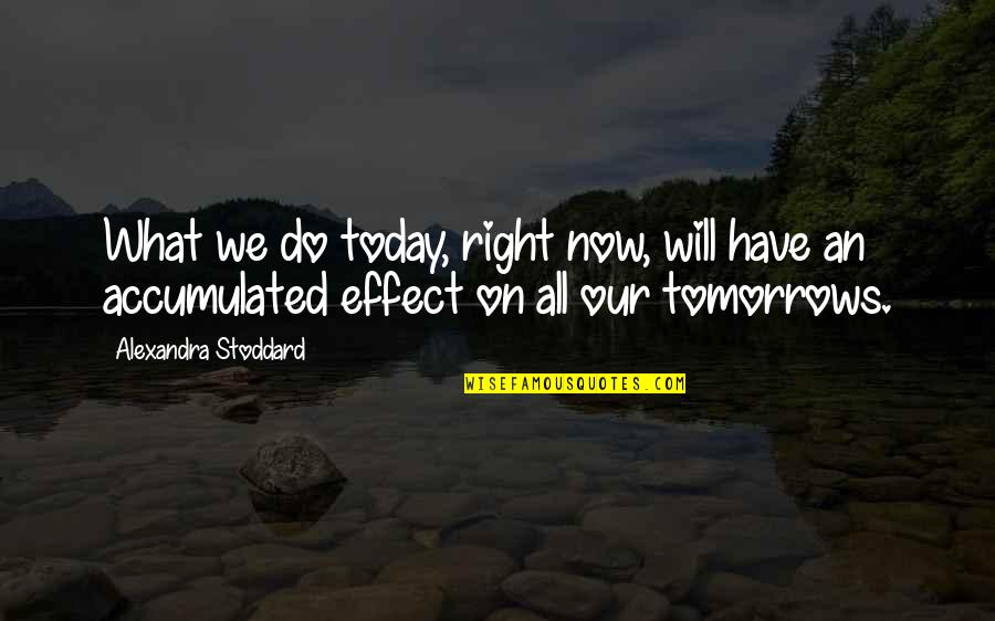 Stoddard Quotes By Alexandra Stoddard: What we do today, right now, will have