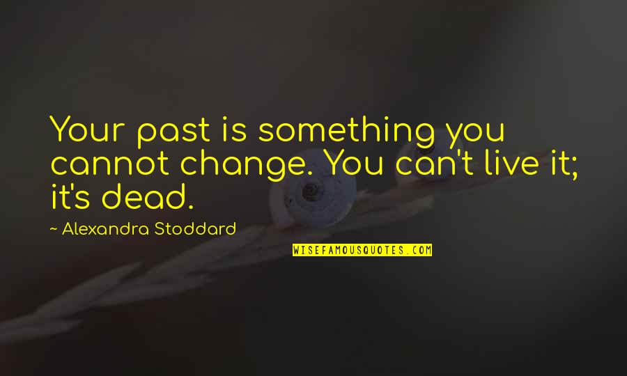 Stoddard Quotes By Alexandra Stoddard: Your past is something you cannot change. You