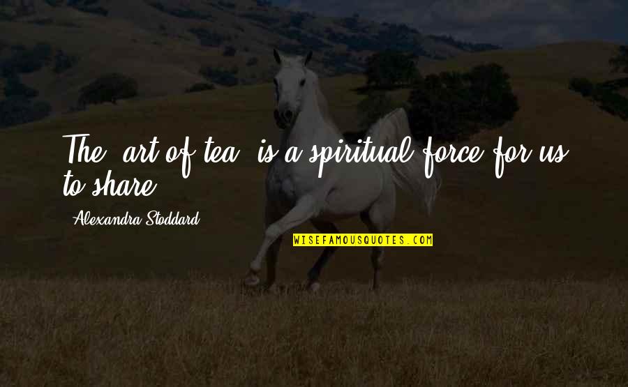 Stoddard Quotes By Alexandra Stoddard: The 'art of tea' is a spiritual force