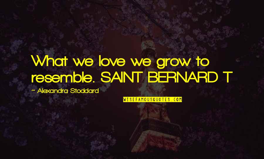 Stoddard Quotes By Alexandra Stoddard: What we love we grow to resemble. SAINT