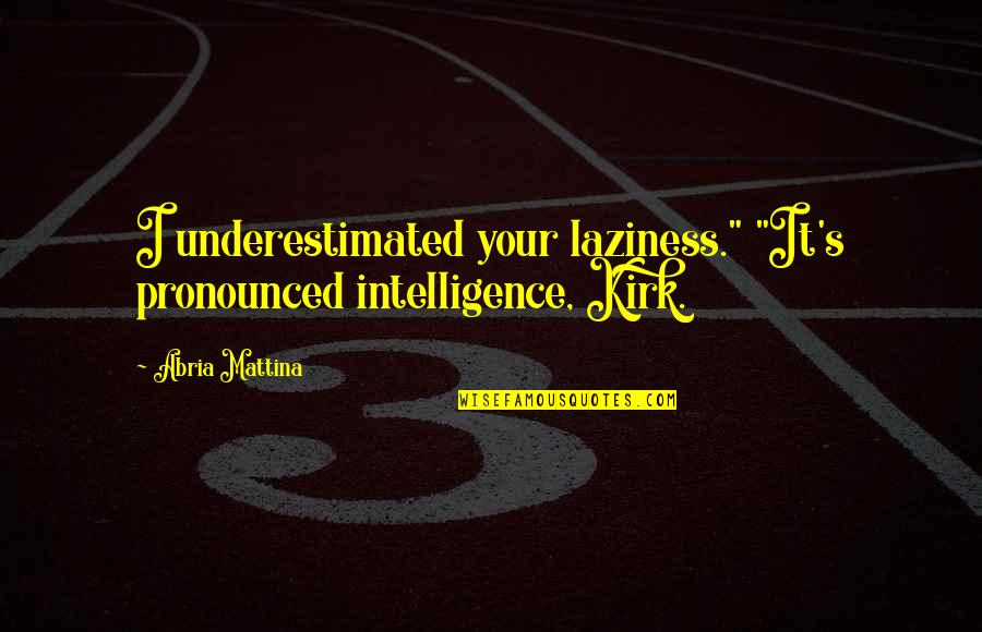 Stode Quotes By Abria Mattina: I underestimated your laziness." "It's pronounced intelligence, Kirk.
