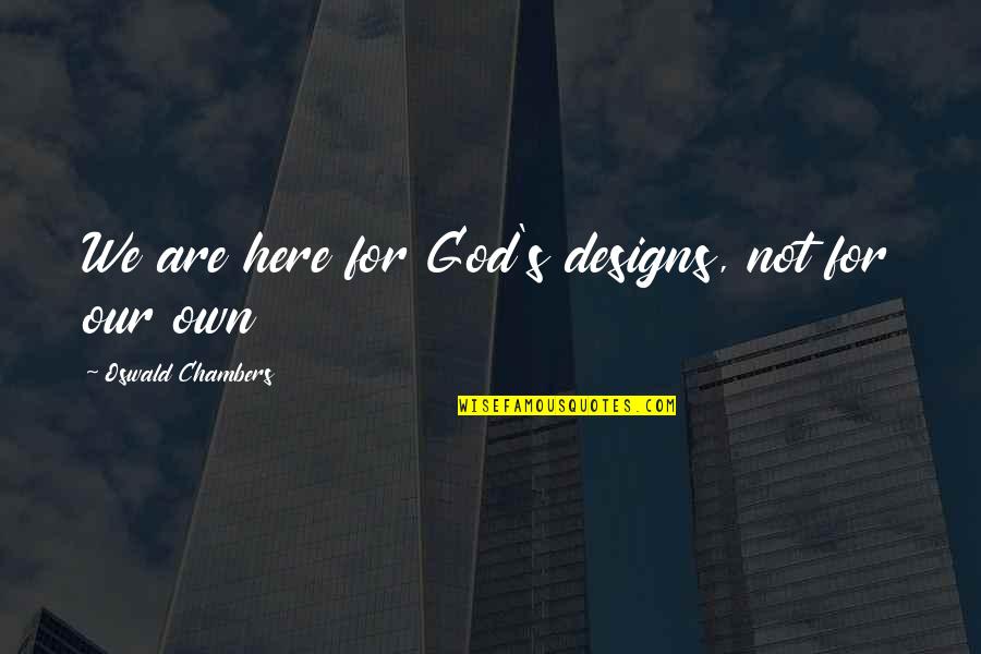 Stode Quotes By Oswald Chambers: We are here for God's designs, not for