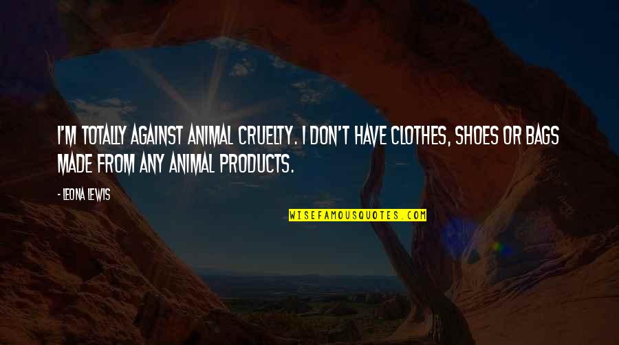 Stodola Iga Quotes By Leona Lewis: I'm totally against animal cruelty. I don't have Stodola Iga Quotes By Leona Lewis: I'm totally against animal cruelty. I don't have
