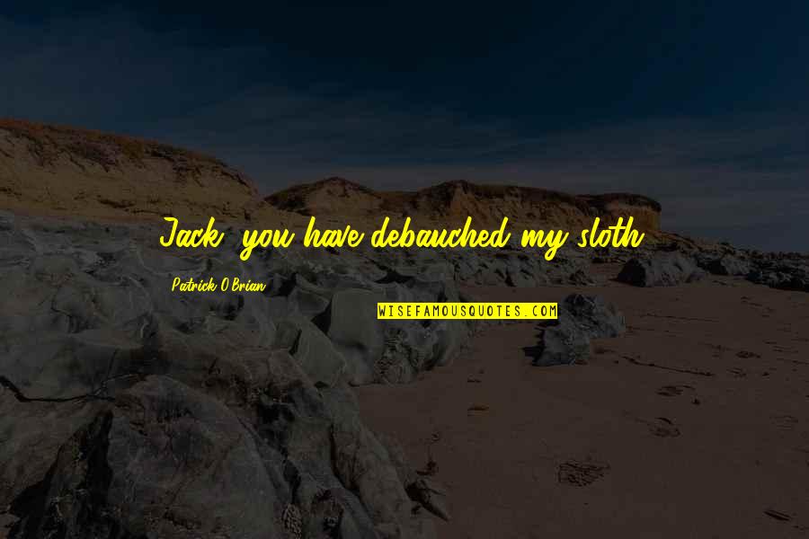 Stodulka Gemini Quotes By Patrick O'Brian: Jack, you have debauched my sloth. Stodulka Gemini Quotes By Patrick O'Brian: Jack, you have debauched my sloth.