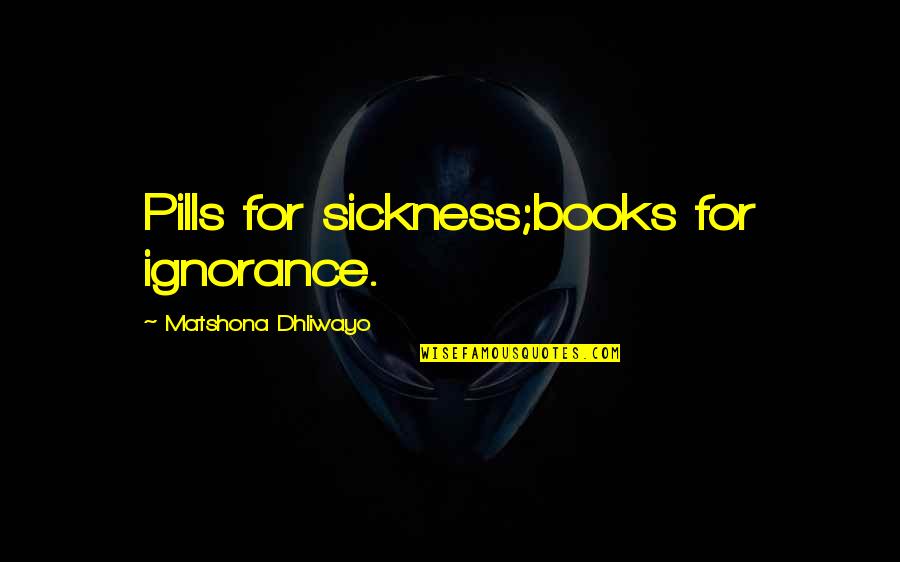 Stoebner Family Quotes By Matshona Dhliwayo: Pills for sickness;books for ignorance. Stoebner Family Quotes By Matshona Dhliwayo: Pills for sickness;books for ignorance.