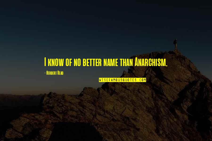 Stoere Mannen Quotes By Herbert Read: I know of no better name than Anarchism.
