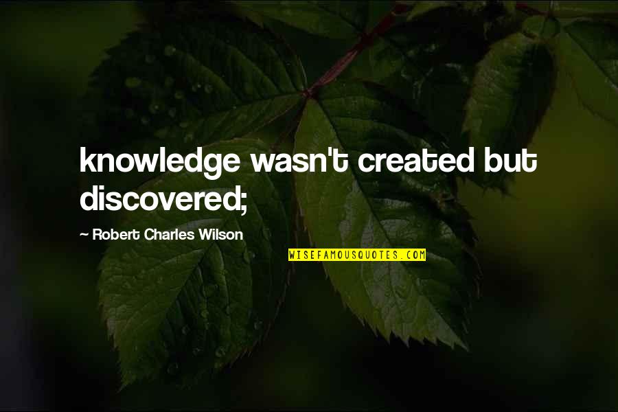 Stoermer Carnegie Quotes By Robert Charles Wilson: knowledge wasn't created but discovered;
