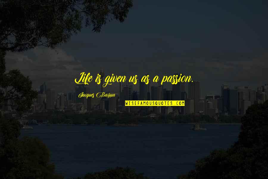 Stoevelaar En Quotes By Jacques Barzun: Life is given us as a passion.