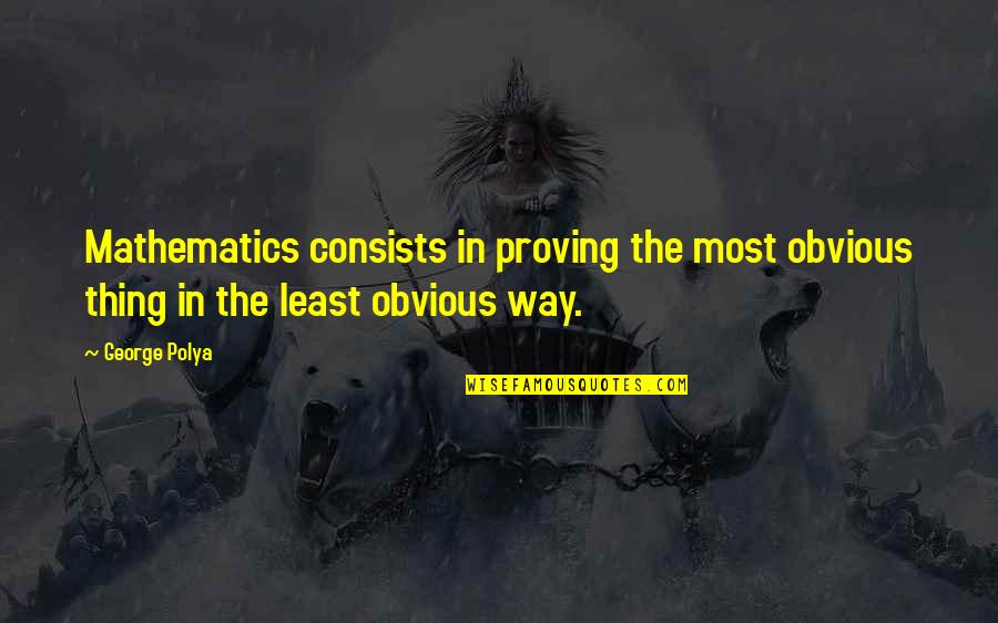 Stoffa Quotes By George Polya: Mathematics consists in proving the most obvious thing