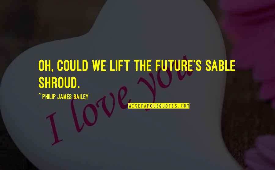 Stoffa Teschi Quotes By Philip James Bailey: Oh, could we lift the future's sable shroud. Stoffa Teschi Quotes By Philip James Bailey: Oh, could we lift the future's sable shroud.