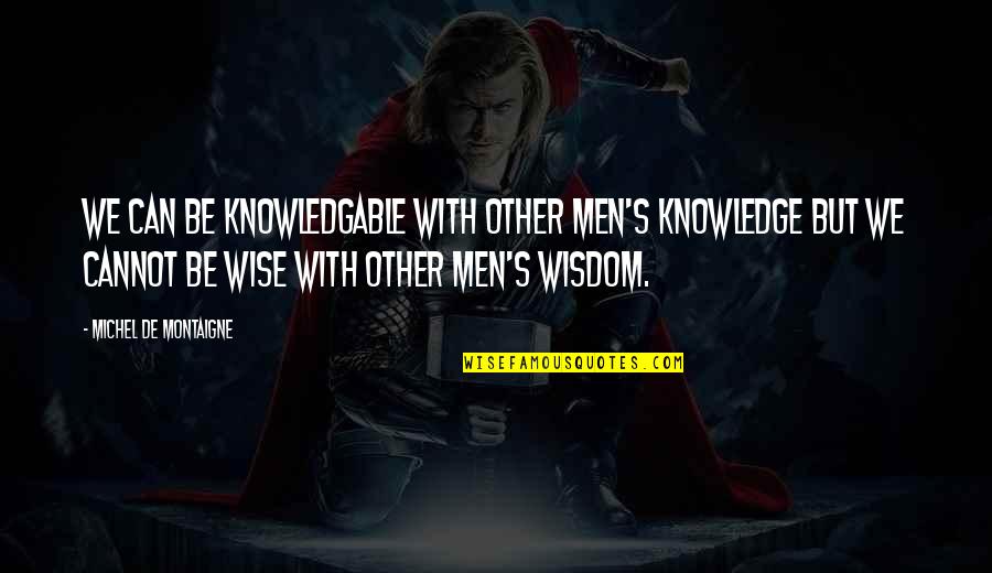 Stoffregen Brian Quotes By Michel De Montaigne: We can be knowledgable with other men's knowledge Stoffregen Brian Quotes By Michel De Montaigne: We can be knowledgable with other men's knowledge