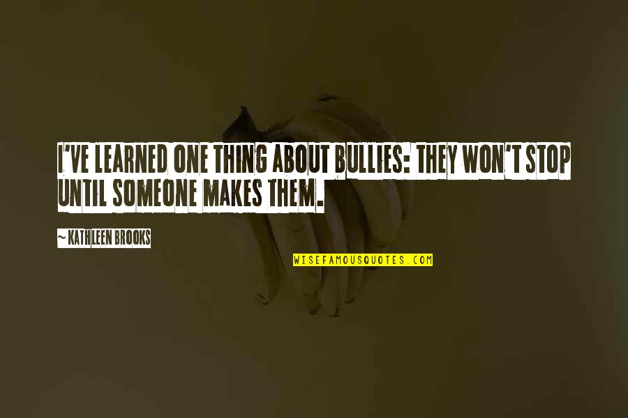 Stofko Md Quotes By Kathleen Brooks: I've learned one thing about bullies: they won't