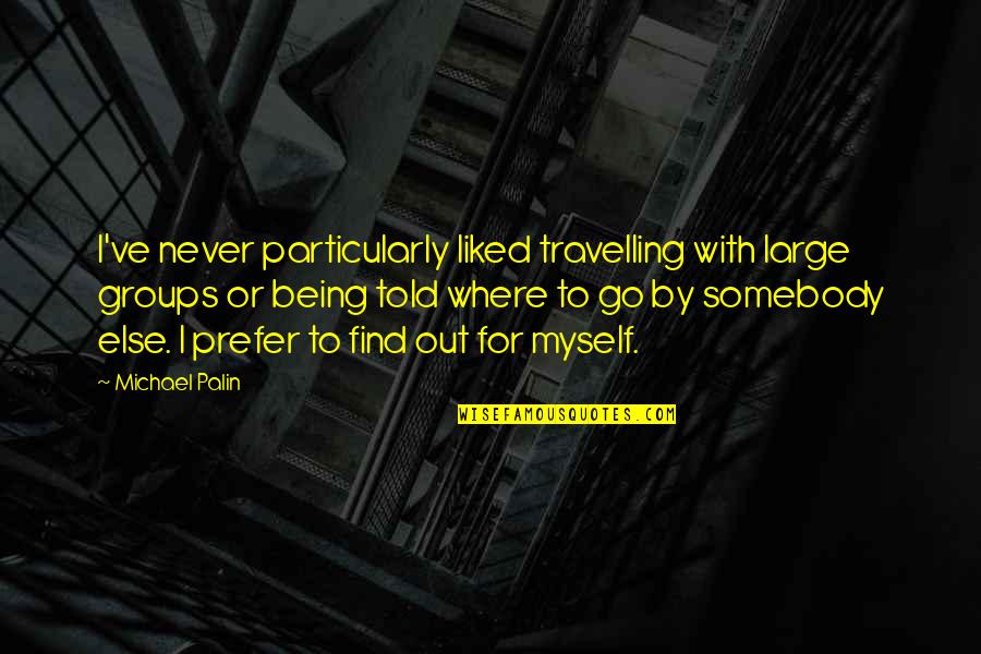 Stogdill Personal Factors Quotes By Michael Palin: I've never particularly liked travelling with large groups Stogdill Personal Factors Quotes By Michael Palin: I've never particularly liked travelling with large groups