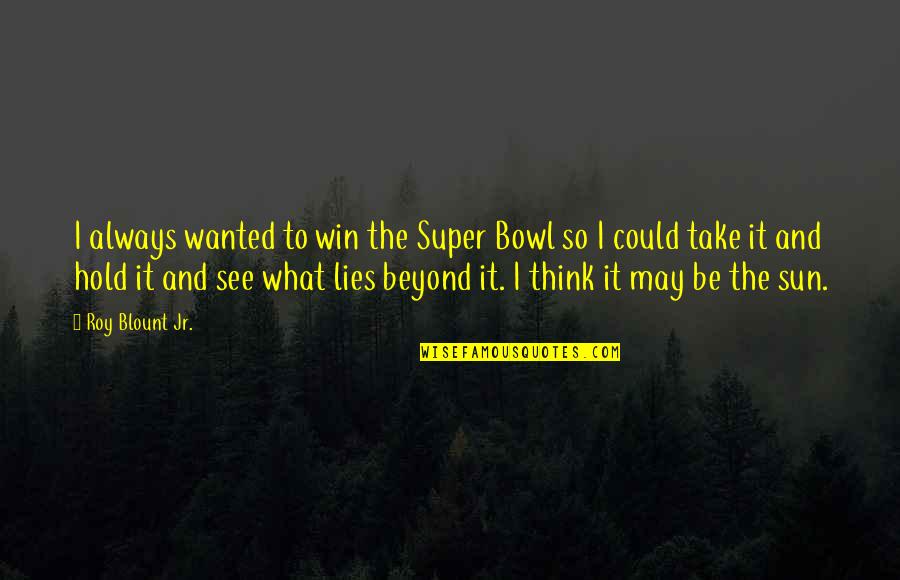 Stogdill Personal Factors Quotes By Roy Blount Jr.: I always wanted to win the Super Bowl Stogdill Personal Factors Quotes By Roy Blount Jr.: I always wanted to win the Super Bowl
