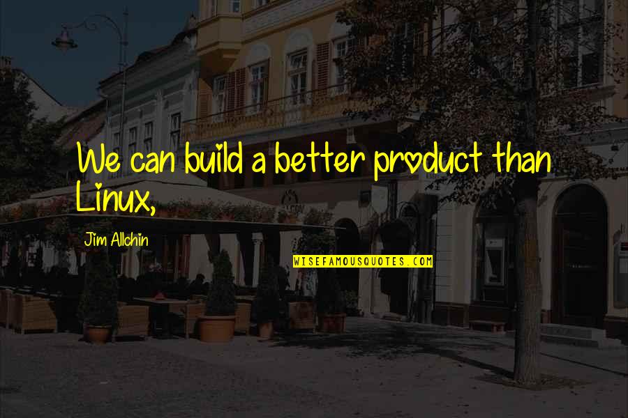 Stogies Vapor Quotes By Jim Allchin: We can build a better product than Linux,
